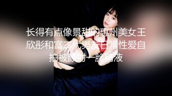 长得有点像景甜的惠州美女王欣彤和富二代男友日常性爱自拍被颜射一脸精液