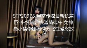 STP20975 星空传媒最新长篇巨制-纵情之夜激情端午 女神聂小倩李娜激情双飞性爱怒放