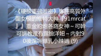 《硬核重磅泄密》專註高質外圍女模的推特大神『91mrcat』』重金約炮各路女神～可幹可調教還有露臉洋妞～內射90後深圳爆乳小辣媽 (9)