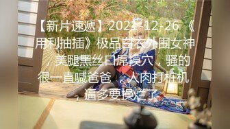 【新片速遞】2021-12-26 《用利抽插》极品白衣外围女神 ，美腿黑丝口屌摸穴，骚的很一直喊爸爸 ，人肉打桩机 ，逼多要操烂了