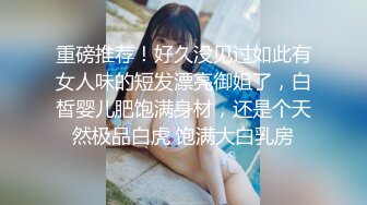 重磅推荐！好久没见过如此有女人味的短发漂亮御姐了，白皙婴儿肥饱满身材，还是个天然极品白虎 饱满大白乳房