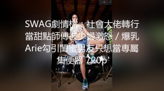 SWAG劇情檔：社會大佬轉行當甜點師傅被少婦激怒／爆乳Arie勾引閨蜜男友只想當專屬集便器 720p