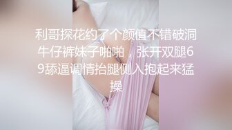 利哥探花约了个颜值不错破洞牛仔裤妹子啪啪，张开双腿69舔逼调情抬腿侧入抱起来猛操