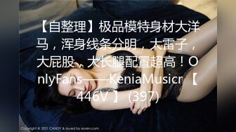 【自整理】极品模特身材大洋马，浑身线条分明，大雷子，大屁股，大长腿配置超高！OnlyFans——KeniaMusicr 【446V 】 (397)