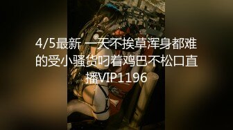 4/5最新 一天不挨草浑身都难的受小骚货叼着鸡巴不松口直播VIP1196