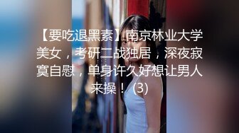 【要吃退黑素】南京林业大学美女，考研二战独居，深夜寂寞自慰，单身许久好想让男人来操！ (3)