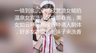 一镜到底沉浸式欣赏渣女暗拍温泉女宾洗浴区内部春光，美女如云环肥燕瘦各种诱人胴体，好多女神级别的妹子来洗香 (1)