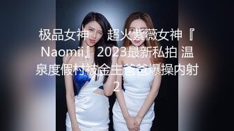 极品女神❤️超火紫薇女神『Naomii』2023最新私拍 温泉度假村被金主爸爸爆操内射2