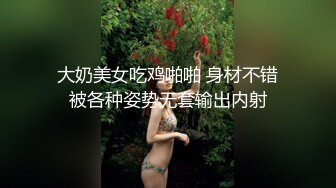 大奶美女吃鸡啪啪 身材不错被各种姿势无套输出内射