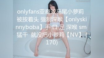 onlyfans亚裔双马尾小萝莉  被按着头 强制深喉【onlyskinnyboba】手 口 足 深喉 sm 猛干  就没把小萝莉【NV】 (170)