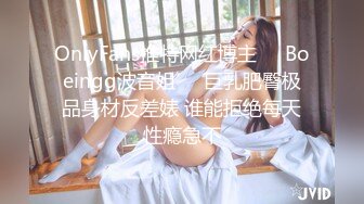 OnlyFans推特网红博主⭐️Boeingg波音姐⭐️巨乳肥臀极品身材反差婊 谁能拒绝每天性瘾急不