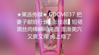 ★果冻传媒★ GDCM037 把妻子献给行长▌张佳晨▌短裙黑丝肉棒瞬间充血 湿滑美穴又爽又痒 肏上瘾了