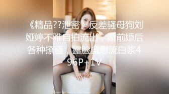 《精品??泄密》反差骚母狗刘娅婷不雅自拍流出，婚前婚后各种撩骚，露脸自慰流白浆496P+1V