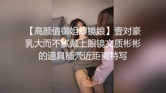 【高颜值御姐眼镜娘】壹对豪乳大而不腻戴上眼镜文质彬彬的道具插茓近距离特写