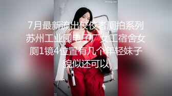 7月最新流出佼佼者厕拍系列苏州工业园电子厂女工宿舍女厕1镜4位置有几个年轻妹子貌似还可以