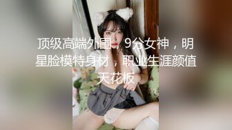 《云盘高质泄密》露脸才是王道！极品身材漂亮拜金大学生美眉被金主包养找来朋友一起大玩3P多种情趣上下开攻内射纯纯反差婊