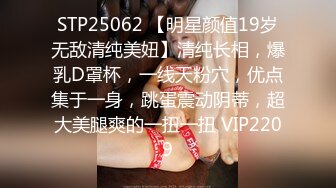 STP25062 【明星颜值19岁无敌清纯美妞】清纯长相，爆乳D罩杯，一线天粉穴，优点集于一身，跳蛋震动阴蒂，超大美腿爽的一扭一扭 VIP2209