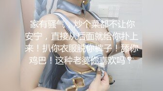  家有骚气，炒个菜都不让你安宁，直接从后面就给你扑上来！扒你衣服脱你裤子！舔你鸡巴！这种老婆你喜欢吗？