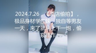 2024.7.26，【酒店偷拍】，极品身材学生妹，独自等男友一天，来了就马上干一炮，偷窥佳作