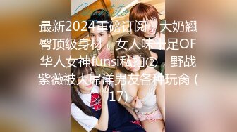 最新2024重磅订阅，大奶翘臀顶级身材，女人味十足OF华人女神funsi私拍②，野战紫薇被大屌洋男友各种玩肏 (17)