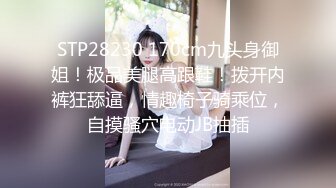 STP28230 170cm九头身御姐！极品美腿高跟鞋！拨开内裤狂舔逼，情趣椅子骑乘位，自摸骚穴电动JB抽插