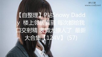 【自整理】P站Snowy Daddy  楼上邻居真骚 每次都给我口交射精 表情太撩人了  最新大合集【124V】 (57)