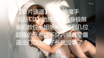 【新片速遞】 《大神魔手㊙️极品CD》地铁商场贴身极限偸拍数位小姐姐裙内碰到几位超骚的反差婊不穿内裤真空露逼出门以为裙子长就没事了？