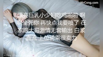 漂亮巨乳小少妇吃鸡啪啪 啊啊坐死你 再快点我要喷了 在家跟大哥激情无套输出 白浆直流 上位骑乘很卖力