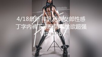 4/18最新 丰乳肥臀女郎性感丁字内裤下浓密阴毛性欲超强VIP1196