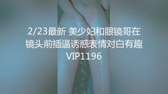 2/23最新 美少妇和眼镜哥在镜头前插逼诱惑表情对白有趣VIP1196