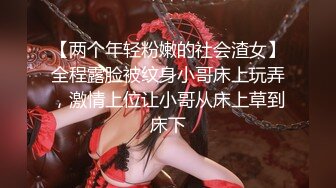 【两个年轻粉嫩的社会渣女】全程露脸被纹身小哥床上玩弄，激情上位让小哥从床上草到床下