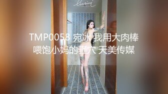 TMP0058 宛冰 我用大肉棒喂饱小妈的骚穴 天美传媒