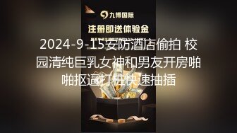 2024-9-15安防酒店偷拍 校园清纯巨乳女神和男友开房啪啪抠逼打桩快速抽插