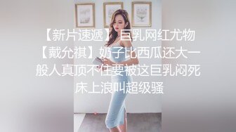 【新片速遞】 巨乳网红尤物【戴允祺】奶子比西瓜还大一般人真顶不住要被这巨乳闷死 床上浪叫超级骚