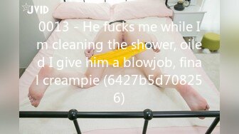 0013 - He fucks me while Im cleaning the shower, oiled I give him a blowjob, final creampie (6427b5d708256)