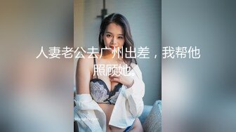 人妻老公去广州出差，我帮他照顾她。