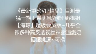 《最新重磅VIP精品》目测最猛一期！舞团风骚脸F奶御姐【海琼】超级会员版~几乎全裸多种高叉透视丝袜露逼露奶摇摆挑逗~可撸