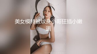 美女模特被纹身小哥狂插小嫩逼