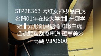 STP28363 网红女神极品白虎名器01年在校大学生▌米娜学姐 ▌异形阳具速肏鲜嫩白虎 凸点颗粒刮擦蜜道 颤挛美妙高潮 VIP0600