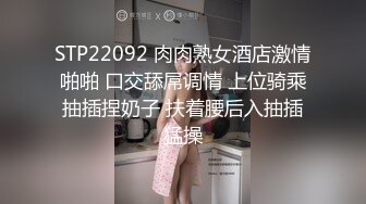 STP22092 肉肉熟女酒店激情啪啪 口交舔屌调情 上位骑乘抽插捏奶子 扶着腰后入抽插猛操