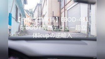 【中文字幕無碼】EBOD-481 E-BODY専屬デビュー超立体Icupの逆輸入