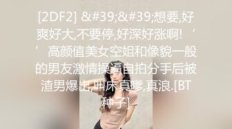 [2DF2] &#39;&#39;想要,好爽好大,不要停,好深好涨啊!‘’高颜值美女空姐和像貌一般的男友激情操逼自拍分手后被渣男爆出,叫床真嗲,真浪.[BT种子]