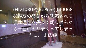 (HD1080P)(BeFree)(bf00688)親友の彼女から誘惑されて僕は理性を失って朝っぱらから一日中ヤリまくってしまった…。 末広純