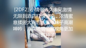 [2DF2] 小情侣许久未见激情无限到酒店打炮偷拍，浓情蜜意揉搓大胸后入插得妹子高潮呻吟，真实场景偷窥视角更加刺激[BT种子]