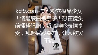 kcf9.com-美乳粉穴极品少女！情趣装白嫩柰子！怼在镜头前揉搓肥鲍，娇喘呻吟表情享受，翘起屁股掰穴，让人欲罢不能