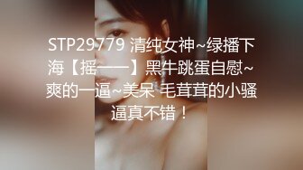 STP29349 20岁漂亮苗条小妹妹，阴毛浓密，有受虐倾向，被爆操爽，滑套内射