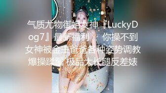 气质尤物御姐女神『LuckyDog7』最新福利❤️你操不到女神被金主爸爸各种姿势调教爆操蹂躏 极品大长腿反差婊