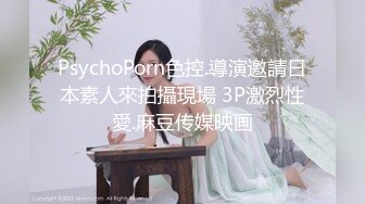 PsychoPorn色控.導演邀請日本素人來拍攝現場 3P激烈性愛.麻豆传媒映画