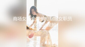 娇小玲珑萝莉范小美女好赞啊 逼毛浓密黑黝黝 不停吞吸鸡巴销魂很爽 一会操穴一会抠逼 后入深深猛操【水印】