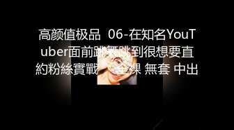 高颜值极品  06-在知名YouTuber面前跳舞跳到很想要直約粉絲實戰❗️全裸 無套 中出❗️